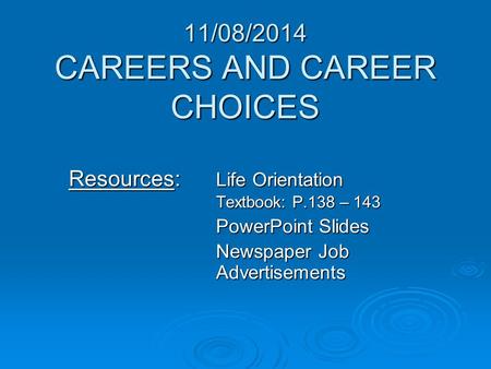 11/08/2014 CAREERS AND CAREER CHOICES Resources: Life Orientation Textbook: P.138 – 143 PowerPoint Slides Newspaper Job Advertisements.
