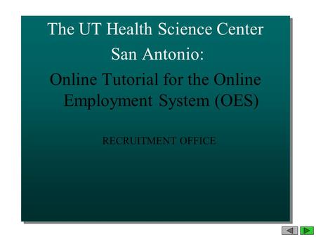 The UT Health Science Center San Antonio: Online Tutorial for the Online Employment System (OES) The UT Health Science Center San Antonio: Online Tutorial.