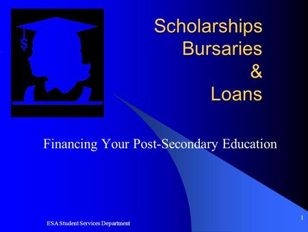 ESA Student Services Department 1 Scholarships Bursaries & Loans Financing Your Post-Secondary Education.