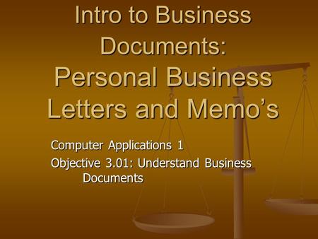 Intro to Business Documents: Personal Business Letters and Memo’s Computer Applications 1 Objective 3.01: Understand Business Documents.