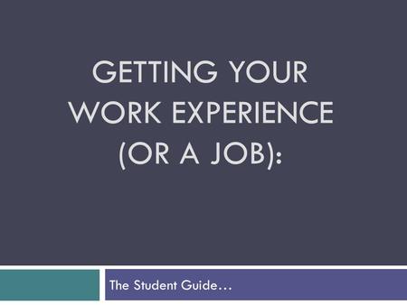 GETTING YOUR WORK EXPERIENCE (OR A JOB): The Student Guide…