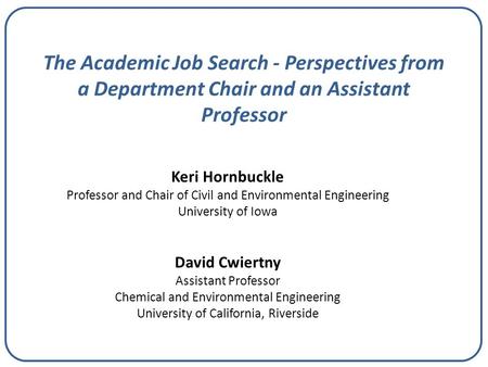 The Academic Job Search - Perspectives from a Department Chair and an Assistant Professor Keri Hornbuckle Professor and Chair of Civil and Environmental.