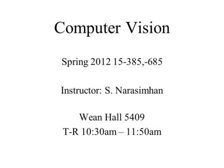 Computer Vision Spring 2012 15-385,-685 Instructor: S. Narasimhan Wean Hall 5409 T-R 10:30am – 11:50am.