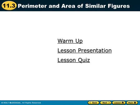 11.3 Warm Up Warm Up Lesson Quiz Lesson Quiz Lesson Presentation Lesson Presentation Perimeter and Area of Similar Figures.