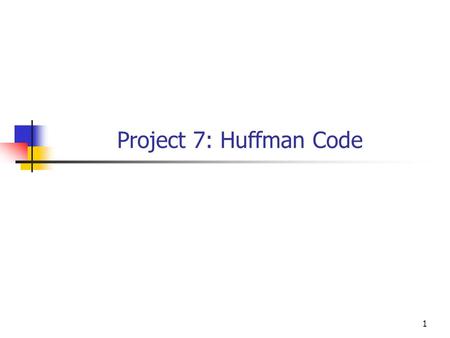 1 Project 7: Huffman Code. 2 Extend the most recent version of the Huffman Code program to include decode information in the binary output file and use.