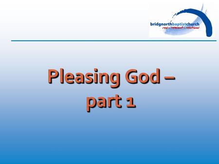 Pleasing God – part 1. Romans 12: 1-2 (TNIV) “Therefore, I urge you, brothers and sisters, in view of God's mercy, to offer your bodies as a living sacrifice,
