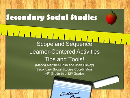 Secondary Social Studies Scope and Sequence Learner-Centered Activities Tips and Tools! (Magda Martinez-Sosa and Joan Dickey) Secondary Social Studies.