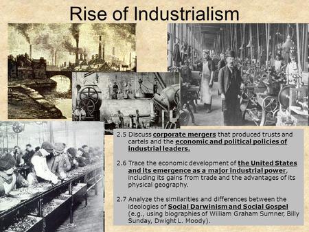 Rise of Industrialism 2.5 Discuss corporate mergers that produced trusts and cartels and the economic and political policies of industrial leaders. 2.6.