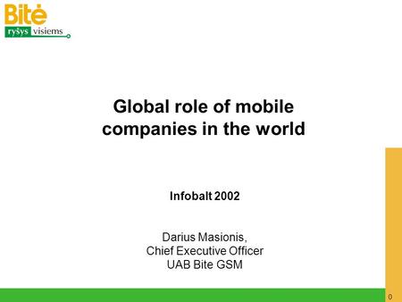 0 Infobalt 2002 Darius Masionis, Chief Executive Officer UAB Bite GSM Global role of mobile companies in the world.