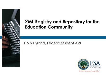 XML Registry and Repository for the Education Community Holly Hyland, Federal Student Aid.
