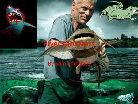 River Monsters By Sam and Nate. What River Monsters is about Well River Monsters is a show that this guy named Jeremy Wade he fishes for big fishes or.