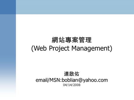 網站專案管理 (Web Project Management) 連啟佑 04/14/2008.