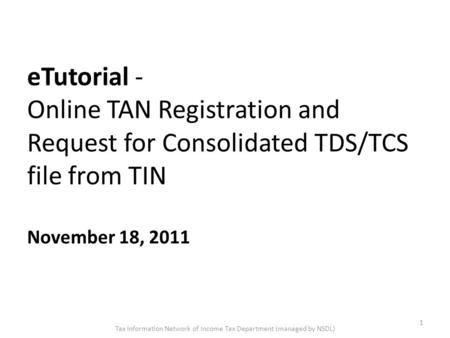 ETutorial - Online TAN Registration and Request for Consolidated TDS/TCS file from TIN November 18, 2011 1 Tax Information Network of Income Tax Department.