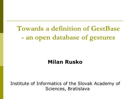 Towards a definition of GestBase - an open database of gestures Milan Rusko Institute of Informatics of the Slovak Academy of Sciences, Bratislava.