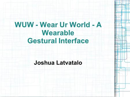 WUW - Wear Ur World - A Wearable Gestural Interface Joshua Latvatalo.