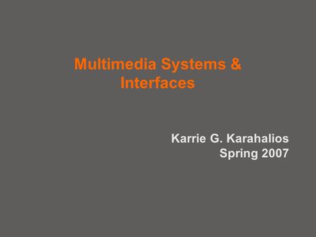 Multimedia Systems & Interfaces Karrie G. Karahalios Spring 2007.