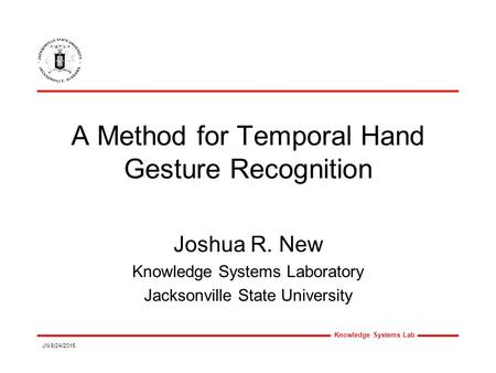 Knowledge Systems Lab JN 8/24/2015 A Method for Temporal Hand Gesture Recognition Joshua R. New Knowledge Systems Laboratory Jacksonville State University.