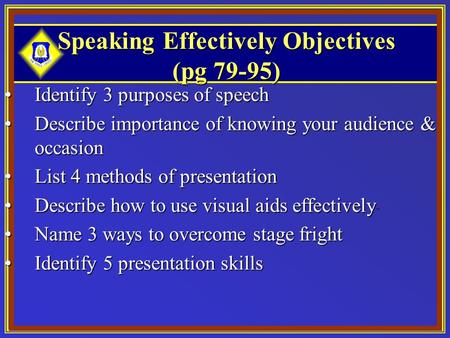 Speaking Effectively Objectives (pg 79-95) Identify 3 purposes of speechIdentify 3 purposes of speech Describe importance of knowing your audience & occasionDescribe.