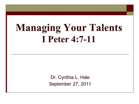Managing Your Talents I Peter 4:7-11 Dr. Cynthia L. Hale September 27, 2011.