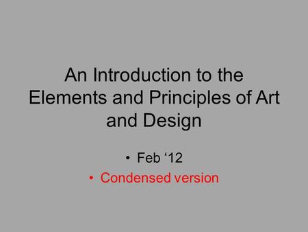 An Introduction to the Elements and Principles of Art and Design Feb ‘12 Condensed version.