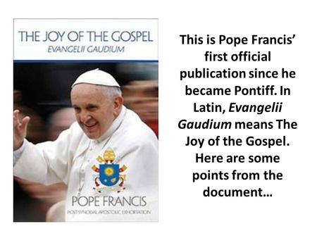 This is Pope Francis’ first official publication since he became Pontiff. In Latin, Evangelii Gaudium means The Joy of the Gospel. Here are some points.