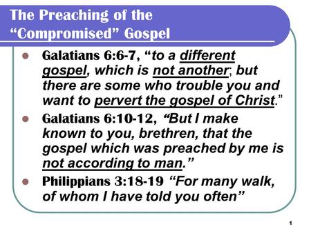 1 The Preaching of the “Compromised” Gospel Galatians 6:6-7, “ to a different gospel, which is not another; but there are some who trouble you and want.