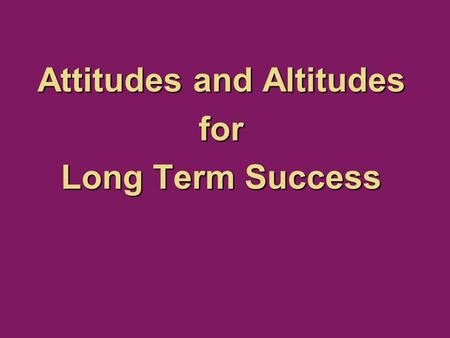 Attitudes and Altitudes for Long Term Success. Philippians 2:5 5 You must have the same attitude that Christ Jesus had. NLT.