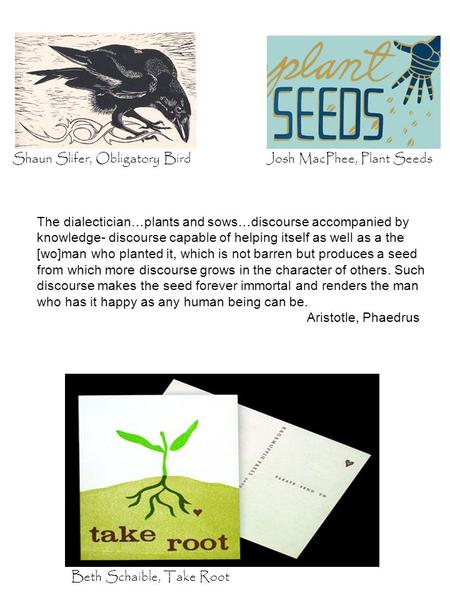 Beth Schaible, Take Root Shaun Slifer, Obligatory BirdJosh MacPhee, Plant Seeds The dialectician…plants and sows…discourse accompanied by knowledge- discourse.