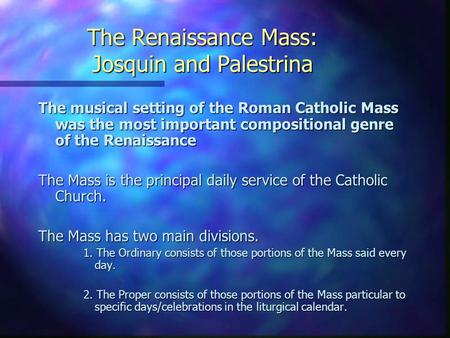 The Renaissance Mass: Josquin and Palestrina The musical setting of the Roman Catholic Mass was the most important compositional genre of the Renaissance.