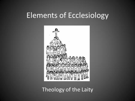 Elements of Ecclesiology Theology of the Laity. What is Ecclesiology? . The study of the CHURCH . A Church of brick and mortar? . People as Church.