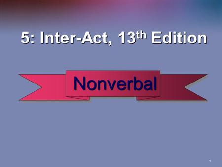 1 Nonverbal Nonverbal 5: Inter-Act, 13 th Edition 5: Inter-Act, 13 th Edition.