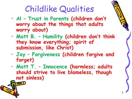 Childlike Qualities Al – Trust in Parents (children don’t worry about the things that adults worry about) Matt B. – Humility (children don’t think they.