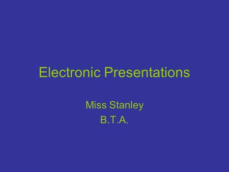 Electronic Presentations Miss Stanley B.T.A.. Presentation Vocabulary Slide- An individual screen in a presentation. Slide master - Used to make global.