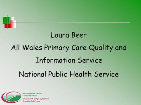 Laura Beer All Wales Primary Care Quality and Information Service National Public Health Service.