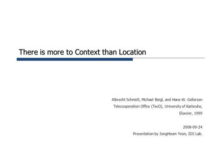 There is more to Context than Location Albrecht Schmidt, Michael Beigl, and Hans-W. Gellersen Telecooperation Office (TecO), University of Karlsruhe, Elsevier,