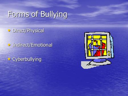 Forms of Bullying Direct/Physical Direct/Physical Indirect/Emotional Indirect/Emotional Cyberbullying Cyberbullying.