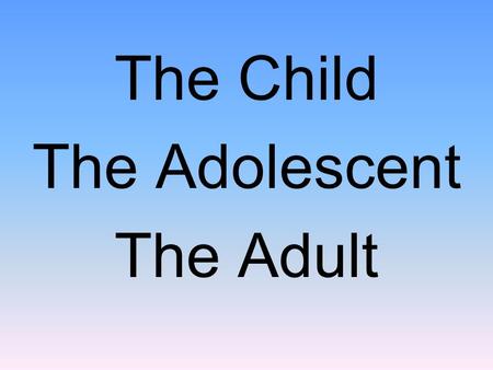 The Child The Adolescent The Adult. Social Development in Infancy and Childhood.