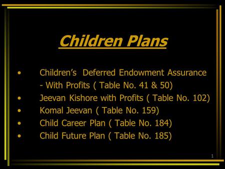 1 Children Plans Children’s Deferred Endowment Assurance - With Profits ( Table No. 41 & 50) Jeevan Kishore with Profits ( Table No. 102) Komal Jeevan.