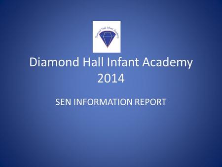 Diamond Hall Infant Academy 2014 SEN INFORMATION REPORT.