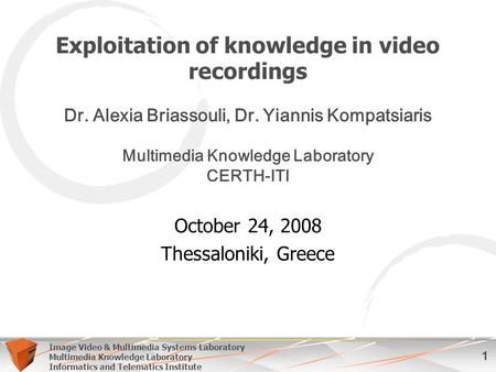 1 Image Video & Multimedia Systems Laboratory Multimedia Knowledge Laboratory Informatics and Telematics Institute Exploitation of knowledge in video recordings.