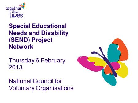 Special Educational Needs and Disability (SEND) Project Network Thursday 6 February 2013 National Council for Voluntary Organisations.