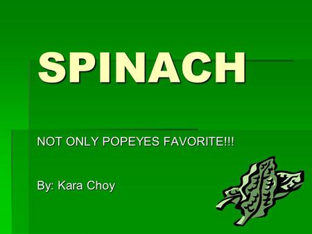 SPINACH NOT ONLY POPEYES FAVORITE!!! By: Kara Choy.