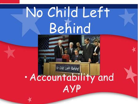 Our Children Are Our Future: No Child Left Behind No Child Left Behind Accountability and AYP A Archived Information.