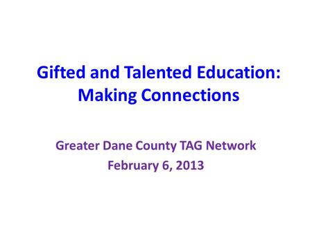 Gifted and Talented Education: Making Connections Greater Dane County TAG Network February 6, 2013.