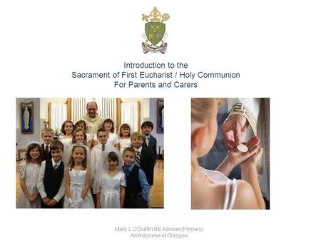 Introduction to the Sacrament of First Eucharist / Holy Communion For Parents and Carers Mary L O'Duffin RE Adviser (Primary) Archdiocese of Glasgow.