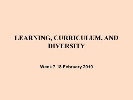 LEARNING, CURRICULUM, AND DIVERSITY Week 7 18 February 2010.