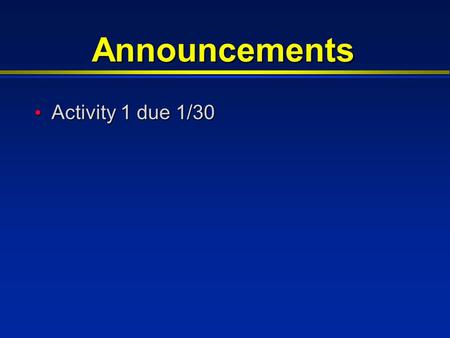 Announcements Activity 1 due 1/30 Activity 1 due 1/30.