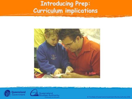 © The State of Queensland (Queensland Studies Authority) 2006 Introducing Prep: Curriculum implications.
