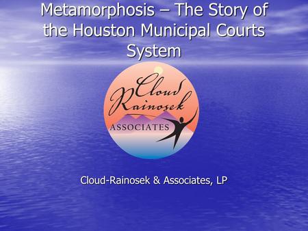 Metamorphosis – The Story of the Houston Municipal Courts System Cloud-Rainosek & Associates, LP.