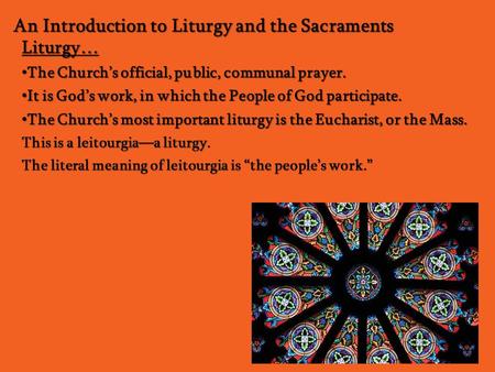 An Introduction to Liturgy and the Sacraments Liturgy… The Church’s official, public, communal prayer. The Church’s official, public, communal prayer.